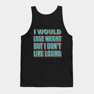 I Would Lose Weight But I Don't Like Losing Tank Top